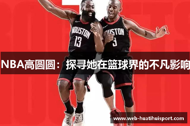 NBA高圆圆：探寻她在篮球界的不凡影响