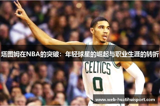 塔图姆在NBA的突破：年轻球星的崛起与职业生涯的转折