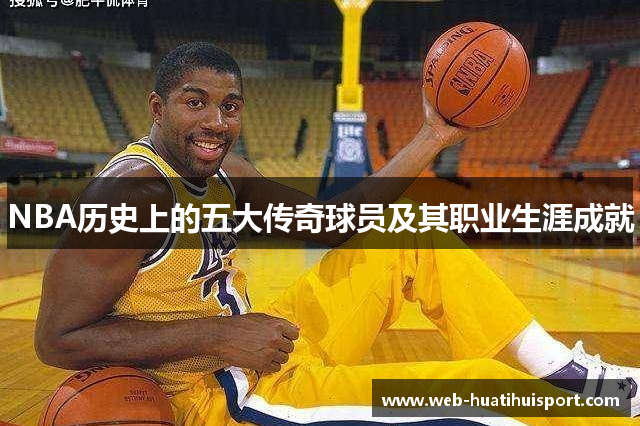 NBA历史上的五大传奇球员及其职业生涯成就