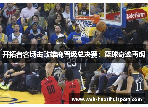开拓者客场击败雄鹿晋级总决赛：篮球奇迹再现