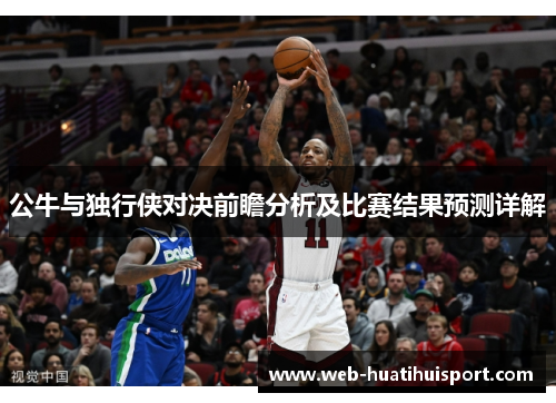 公牛与独行侠对决前瞻分析及比赛结果预测详解