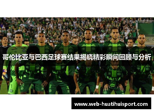 哥伦比亚与巴西足球赛结果揭晓精彩瞬间回顾与分析