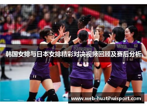 韩国女排与日本女排精彩对决视频回顾及赛后分析